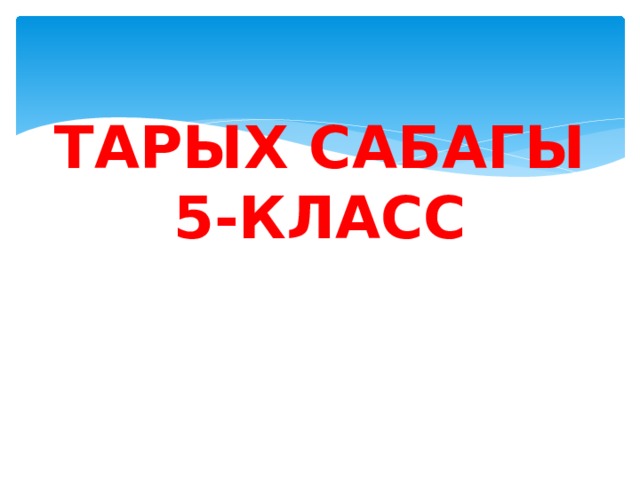 ТАРЫХ САБАГЫ  5-КЛАСС 