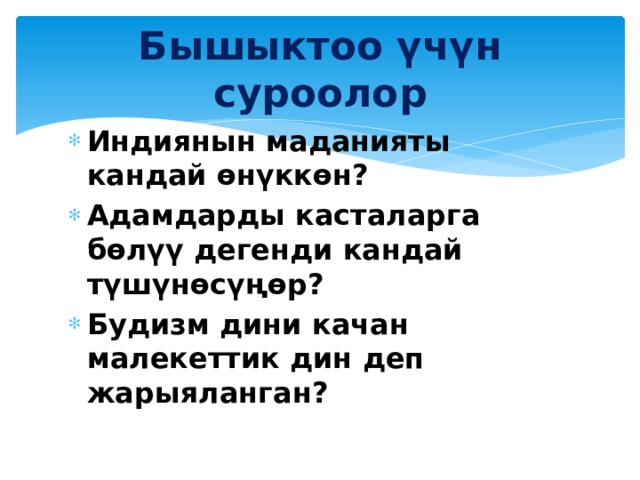 Бышыктоо үчүн суроолор Индиянын маданияты кандай өнүккөн? Адамдарды касталарга бөлүү дегенди кандай түшүнөсүңөр? Будизм дини качан малекеттик дин деп жарыяланган? 