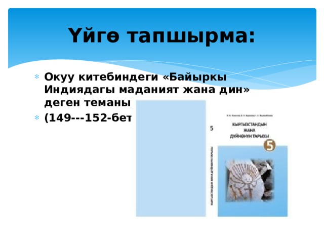 Үйгө тапшырма: Окуу китебиндеги «Байыркы Индиядагы маданият жана дин» деген теманы окуп келесиңер. (149---152-беттер)  
