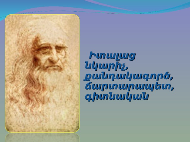   Իտալաց  նկարիչ, քանդակագործ, ճարտարապետ, գիտնական  