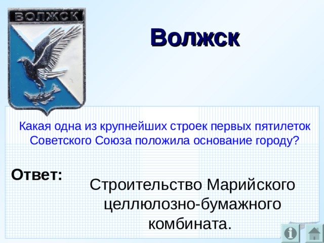 Волжск  Какая одна из крупнейших строек первых пятилеток Советского Союза положила основание городу? Ответ: Строительство Марийского целлюлозно-бумажного комбината.