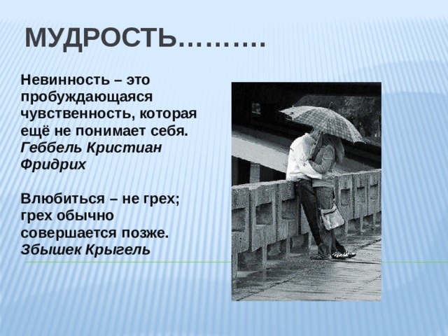 МУДРОСТЬ………. Невинность – это пробуждающаяся чувственность, которая ещё не понимает себя. Геббель Кристиан Фридрих  Влюбиться – не грех; грех обычно совершается позже. Збышек Крыгель 