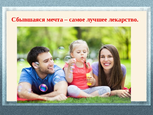 Сбывшаяся мечта – самое лучшее лекарство. 