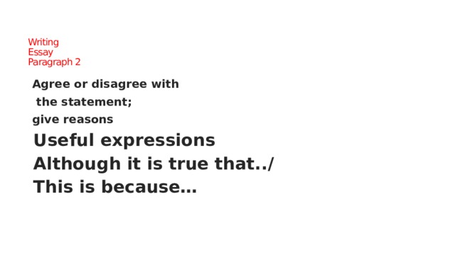  Writing  Essay  Paragraph 2   Agree or disagree with  the statement; give reasons Useful expressions Although it is true that../ This is because…                                         
