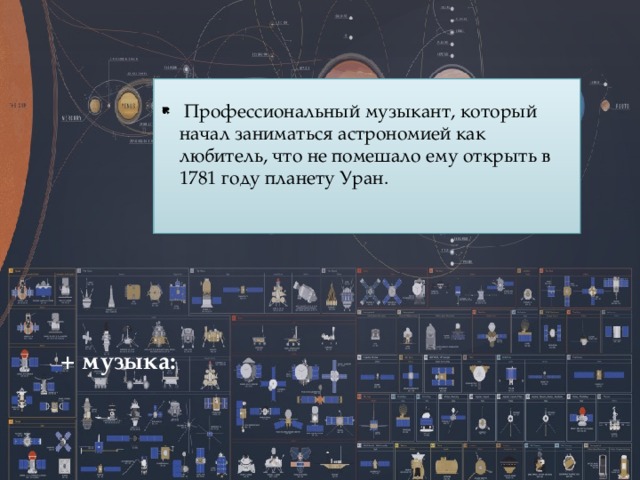   Профессиональный музыкант, который начал заниматься астрономией как любитель, что не помешало ему открыть в 1781 году планету Уран. + музыка:   