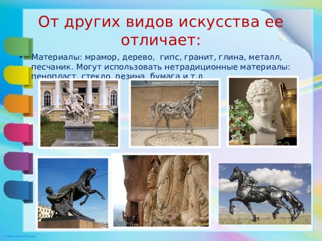 От других видов искусства ее отличает: Материалы: мрамор, дерево, гипс, гранит, глина, металл, песчаник. Могут использовать нетрадиционные материалы: пенопласт, стекло, резина, бумага и т.д. 