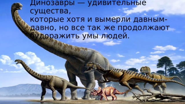 Динозавры — удивительные существа,  которые хотя и вымерли давным-давно, но все так же продолжают будоражить умы людей. 