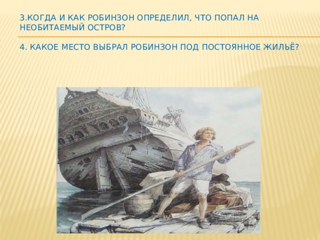 3.Когда и как Робинзон определил, что попал на необитаемый остров?   4. Какое место выбрал Робинзон под постоянное жильё?   