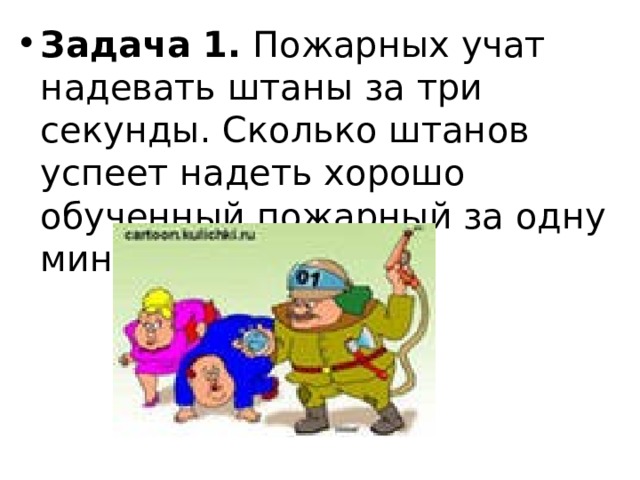 Задача 1. Пожарных учат надевать штаны за три секунды. Сколько штанов успеет надеть хорошо обученный пожарный за одну минуту?