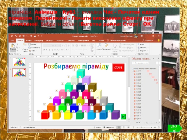 Призначаємо тригер від клавіші « Старт » на верхній кубик піраміди. Анімація - Куб1 - вкладка Час - Початок одним помахом . Перемикачі - Почати виконання ефекту при натисканні . Вибрати об'єкт ( Багетна рамка: Старт ). ОК . далі Стрельцова ТА 