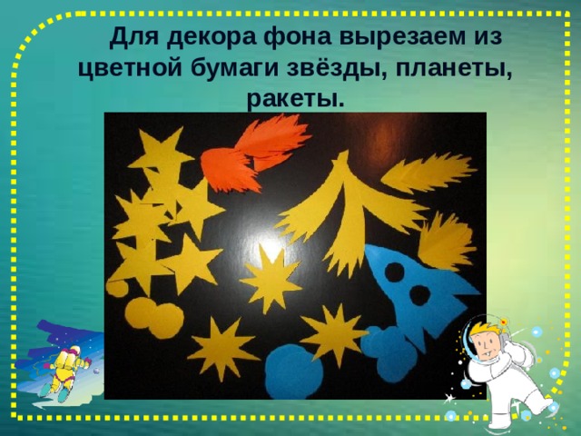  Для декора фона вырезаем из цветной бумаги звёзды, планеты, ракеты.   