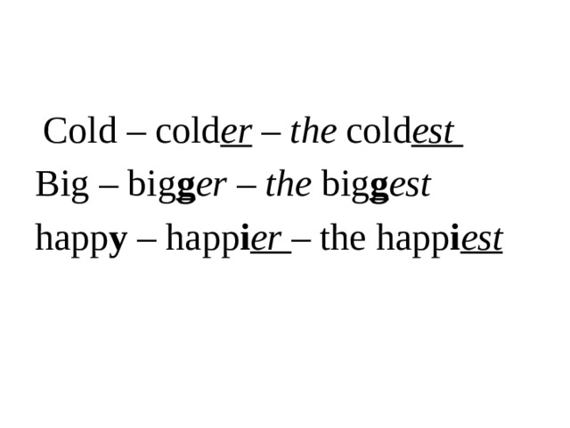  Cold – cold er – the cold est Big – big g er – the big g est happ y – happ i er  – the happ i est  