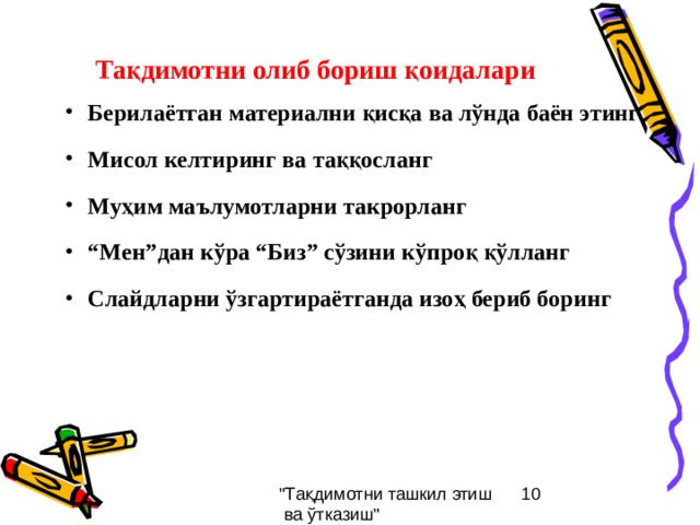 Тақдимотни олиб бориш қоидалари Берилаётган материални қисқа ва лўнда баён этинг  Мисол келтиринг ва таққосланг  Муҳим маълумотларни такрорланг  “ Мен”дан кўра “Биз” сўзини кўпроқ қўлланг  Слайдларни ўзгартираётганда изоҳ бериб боринг 