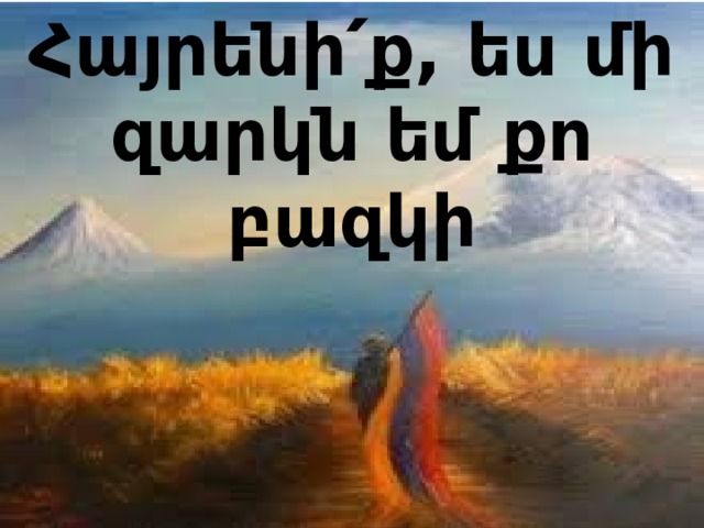 Հայրենի՛ք, ես մի զարկն եմ քո բազկի 