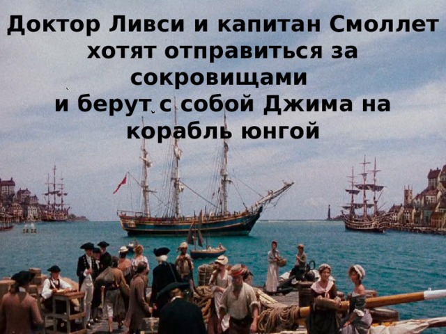 Доктор Ливси и капитан Смоллет хотят отправиться за сокровищами и берут с собой Джима на корабль юнгой 