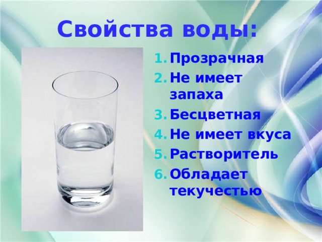 Свойства воды: Прозрачная Не имеет запаха Бесцветная Не имеет вкуса Растворитель Обладает текучестью  
