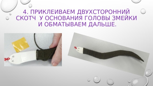 4. Приклеиваем двухсторонний скотч у основания головы змейки  и обматываем дальше. 