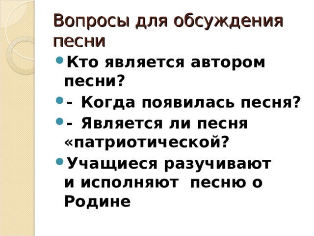 Вопросы для обсуждения песни Кто является автором песни? -  Когда появилась песня? -  Является ли песня «патриотической? Учащиеся разучивают и исполняют песню о Родине 