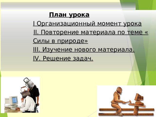   План урока I Организационный момент урока   II . Повторение материала по теме « Силы в природе» III . Изучение нового материала.  IV . Решение задач.    Содержание 
