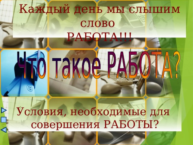 Каждый день мы слышим слово  РАБОТА!!! Условия, необходимые для  совершения РАБОТЫ? 