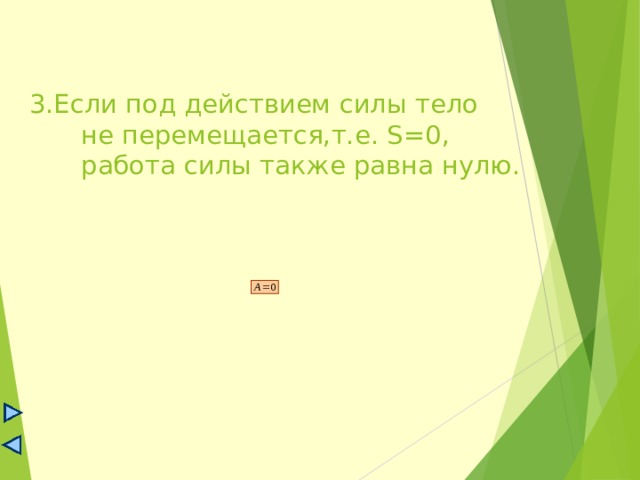3.Если под действием силы тело  не перемещается,т.е. S=0 , работа силы также равна нулю. 