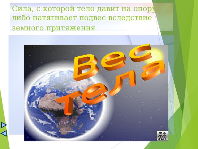 Сила, с которой тело давит на опору,  либо натягивает подвес вследствие земного притяжения  