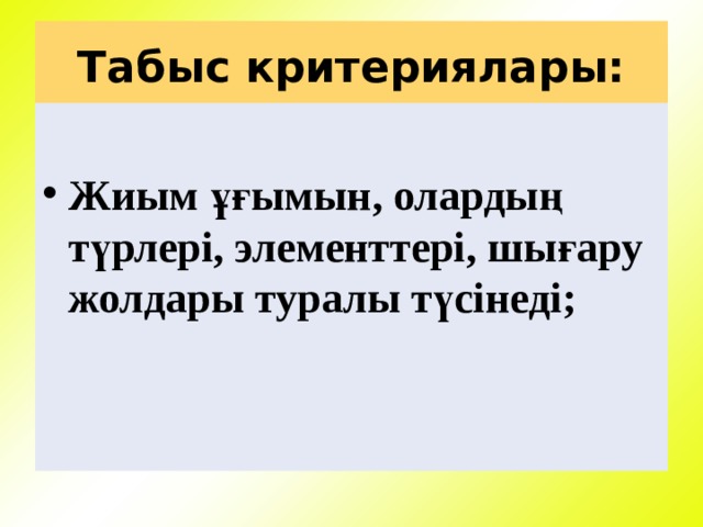Табыс критериялары:  Жиым ұғымын, олардың түрлері, элементтері, шығару жолдары туралы түсінеді; 