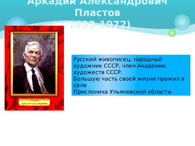 Аркадий Александрович Пластов  (1893-1972) Русский живописец, народный художник СССР, член Академии художеств СССР. Большую часть своей жизни прожил в селе Прислониха Ульяновской области. 