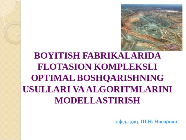    BOYITISH FABRIKALARIDA FLOTASION KOMPLEKSLI OPTIMAL BOSHQARISHNING USULLARI VA ALGORITMLARINI MODELLASTIRISH т.ф.д., доц. Ш.Н. Носирова 