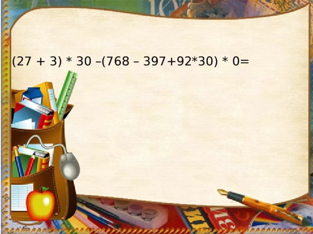 (27 + 3) * 30 –(768 – 397+92*30) * 0= 