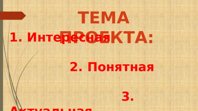 ТЕМА ПРОЕКТА: 1. Интересная   2. Понятная   3. Актуальная 