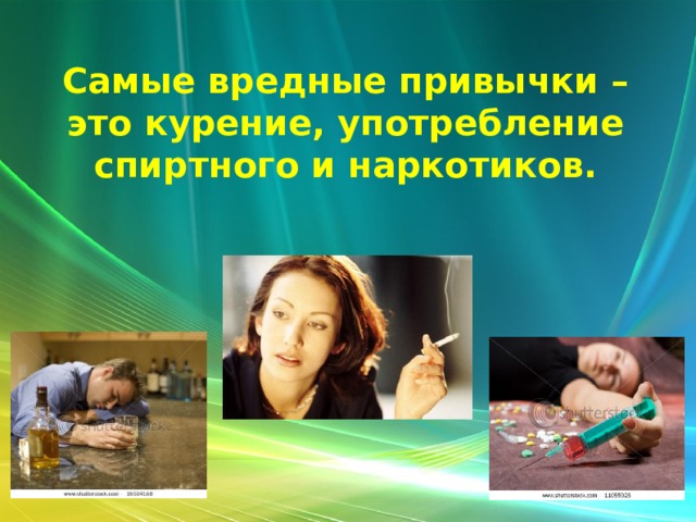 Самые вредные привычки – это курение, употребление спиртного и наркотиков. 