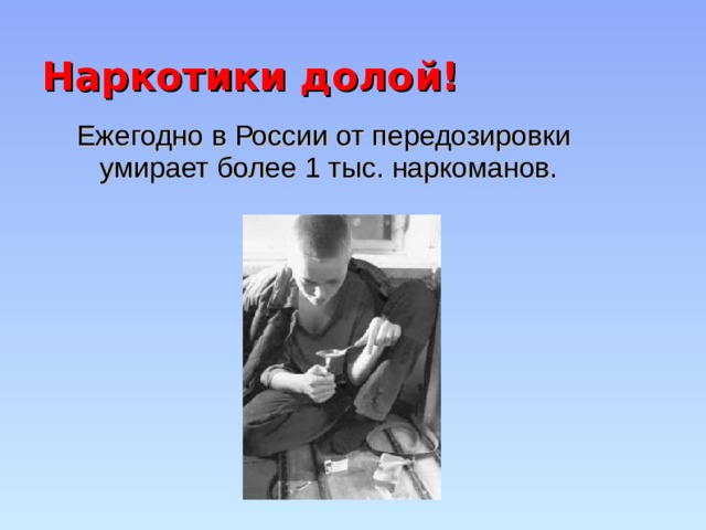 Наркотики долой! Ежегодно в России от передозировки умирает более 1 тыс. наркоманов. 