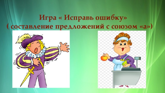  Игра « Исправь ошибку»  ( составление предложений с союзом «а») 