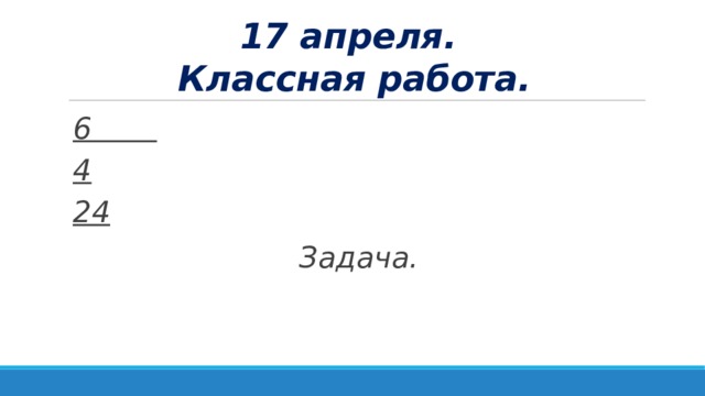 17 апреля.  Классная работа. 6 4 24 Задача. 