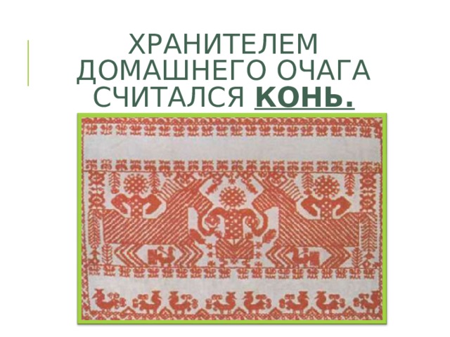 ХРАНИТЕЛЕМ ДОМАШНЕГО ОЧАГА СЧИТАЛСЯ  КОНЬ. 
