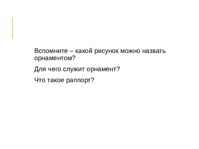 Вспомните – какой рисунок можно назвать орнаментом? Для чего служит орнамент? Что такое раппорт? 
