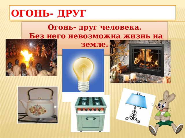Огонь- друг Огонь- друг человека.  Без него невозможна жизнь на земле.