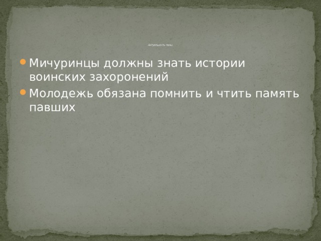        Актуальность темы   Мичуринцы должны знать истории воинских захоронений Молодежь обязана помнить и чтить память павших 