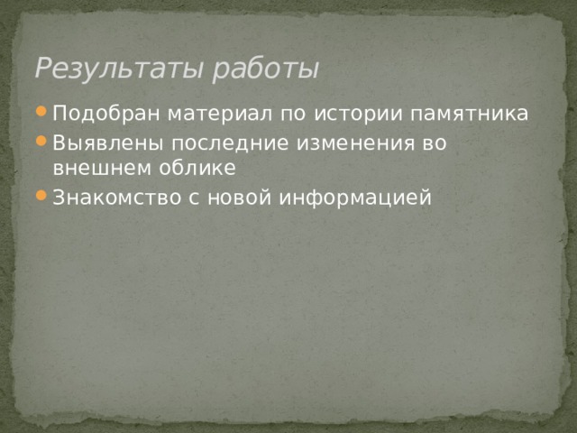 Результаты работы Подобран материал по истории памятника Выявлены последние изменения во внешнем облике Знакомство с новой информацией 