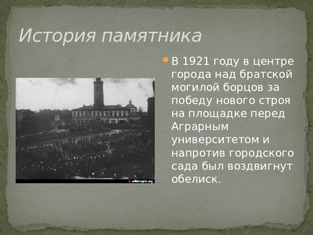 История памятника В 1921 году в центре города над братской могилой борцов за победу нового строя на площадке перед Аграрным университетом и напротив городского сада был воздвигнут обелиск. 