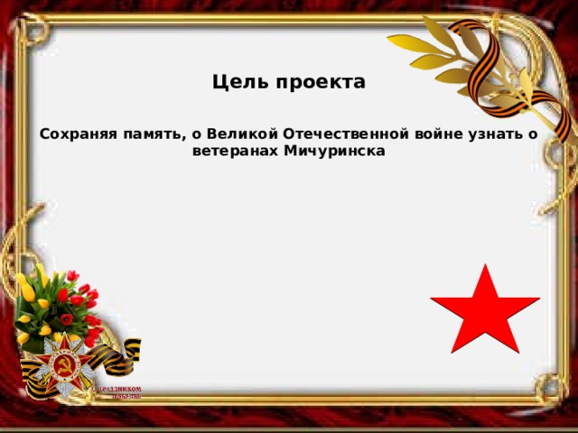  Цель проекта Сохраняя память, о Великой Отечественной войне узнать о ветеранах Мичуринска 