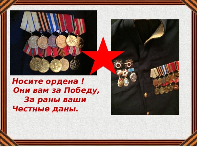 Носите ордена ! Они вам за Победу, За раны ваши Честные даны.   