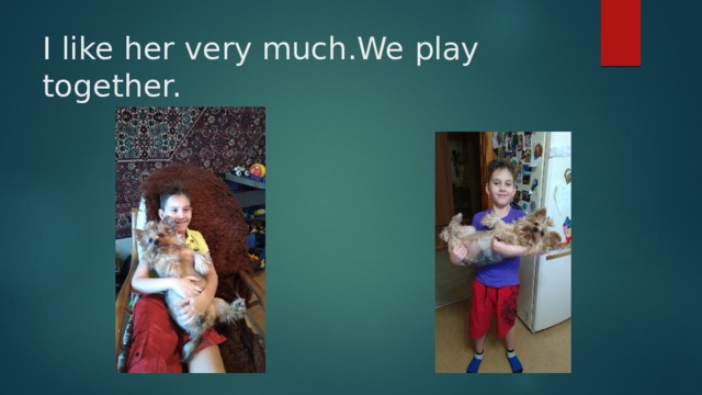 I like her very much.We play together. 