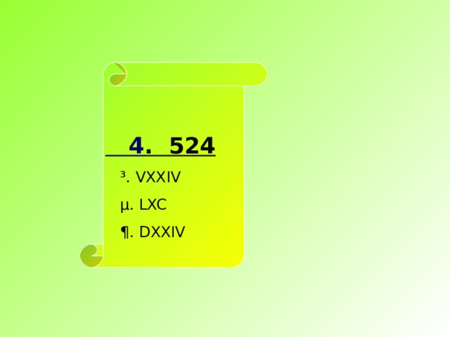  4 . 524  ³. VXXIV  µ. LXC  ¶. DXXIV 