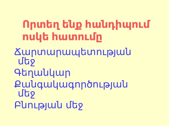 Որտեղ ենք հանդիպում ոսկե հատումը Ճարտարապետության մեջ Գեղանկար Քանգակագործության մեջ Բնության մեջ Ճարտարապետության մեջ Գեղանկար Քանգակագործության մեջ Բնության մեջ 