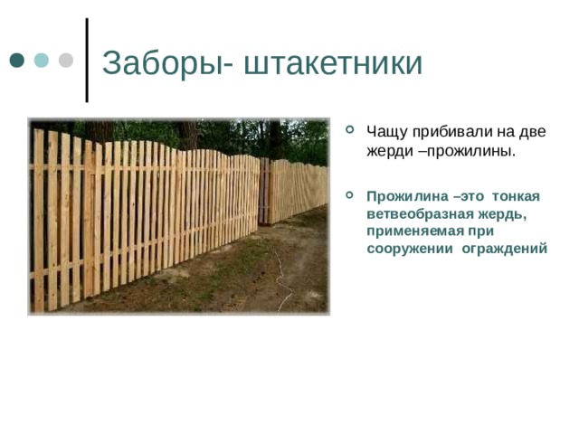 Заборы- штакетники Чащу прибивали на две жерди –прожилины.  Прожилина –это тонкая ветвеобразная жердь, применяемая при сооружении ограждений 