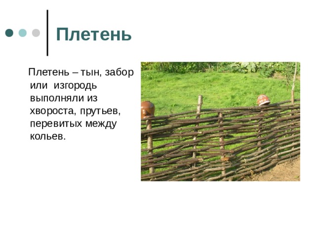Плетень   Плетень – тын, забор или изгородь выполняли из хвороста, прутьев, перевитых между кольев. 