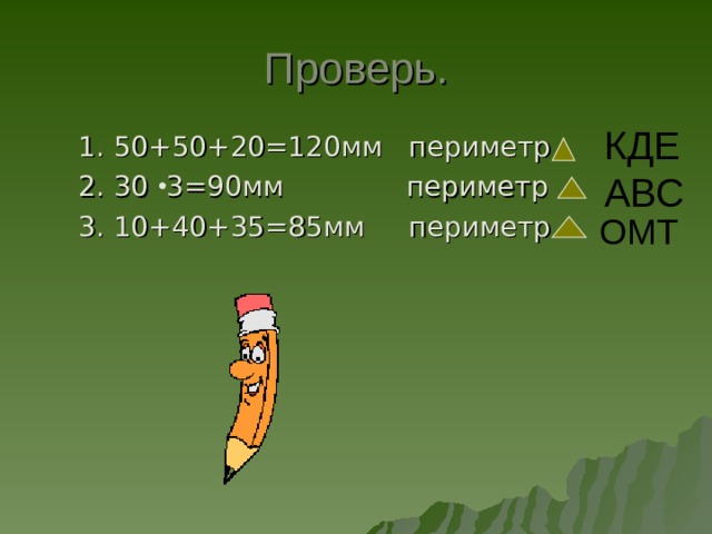 Проверь. КДЕ АВС 1. 50+50+20=120мм периметр 2. 30 3=90мм периметр 3. 10+40+35=85мм периметр 1. 50+50+20=120мм периметр 2. 30 3=90мм периметр 3. 10+40+35=85мм периметр ОМТ 