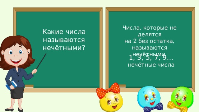 Числа, которые не делятся на 2 без остатка, называются нечётными. Какие числа называются нечётными? 1, 3, 5, 7, 9… нечётные числа 